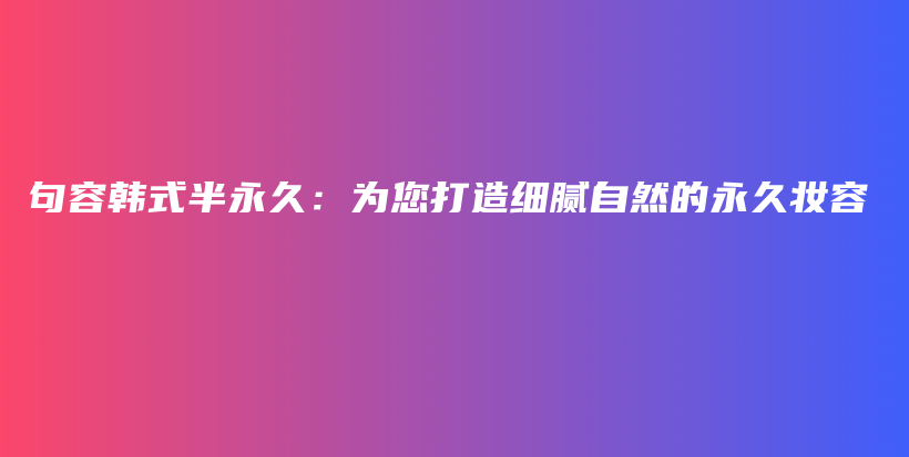 句容韓式半永久：為您打造細膩自然的永久妝容插圖