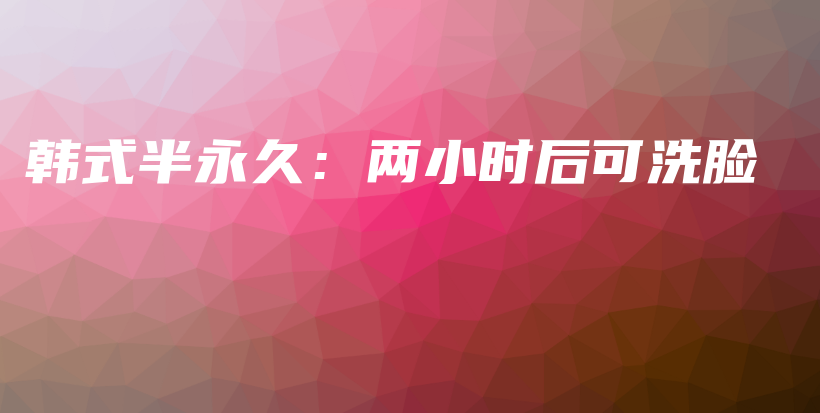 韓式半永久：兩小時后可洗臉插圖