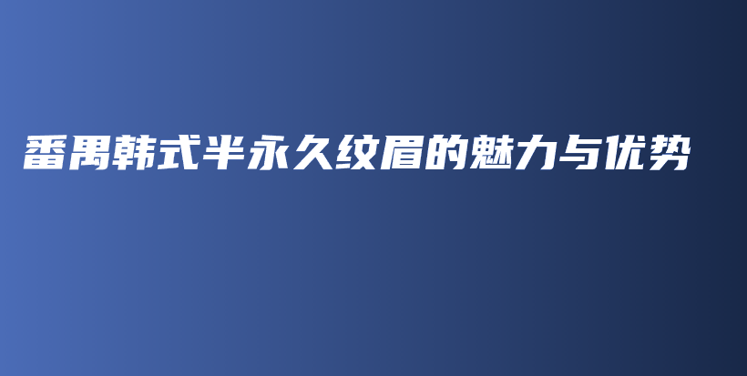 番禺韓式半永久紋眉的魅力與優(yōu)勢插圖