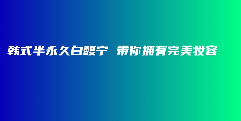 韓式半永久白馥寧 帶你擁有完美妝容插圖