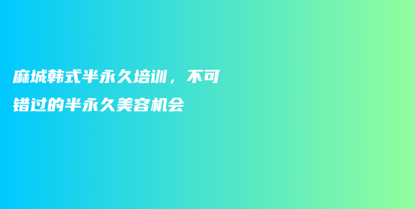 麻城韓式半永久培訓(xùn)，不可錯(cuò)過(guò)的半永久美容機(jī)會(huì)插圖