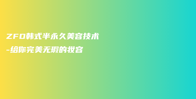 ZFD韓式半永久美容技術(shù)-給你完美無瑕的妝容插圖