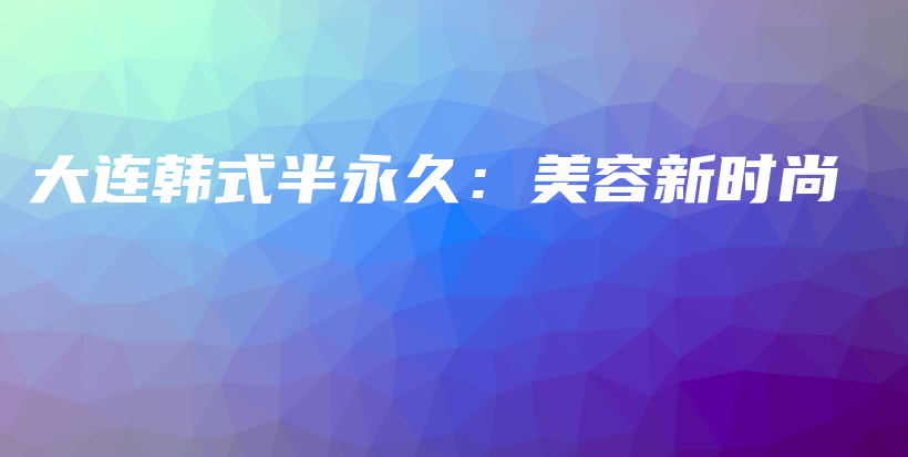 大連韓式半永久：美容新時尚插圖