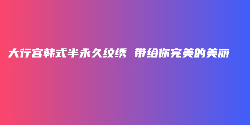 大行宮韓式半永久紋繡 帶給你完美的美麗插圖