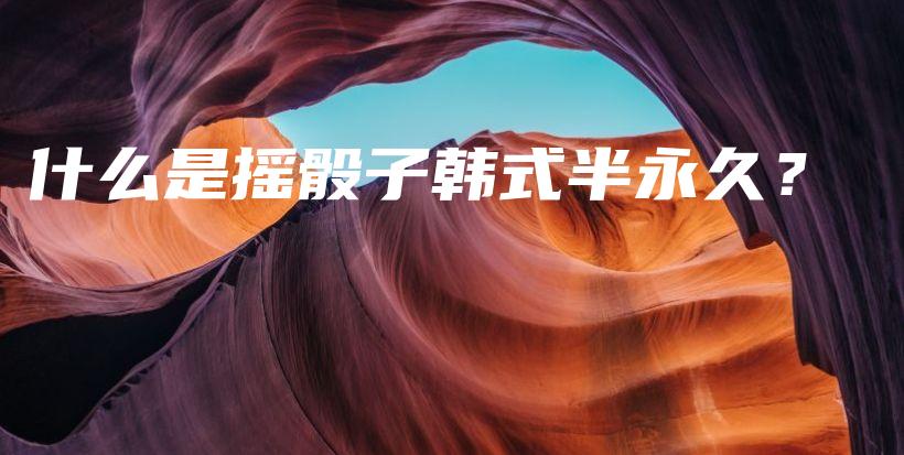 什么是搖骰子韓式半永久？插圖