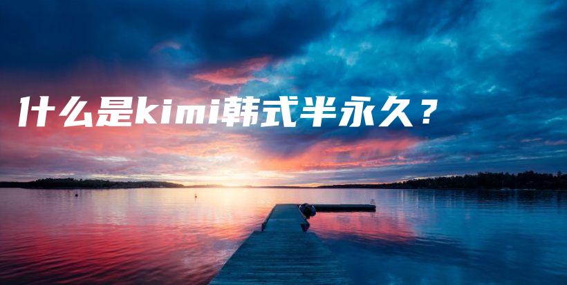 什么是kimi韓式半永久？插圖