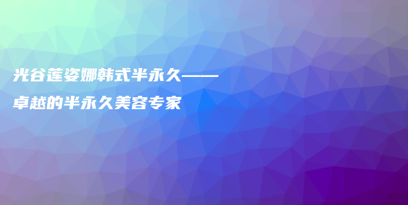光谷蓮姿娜韓式半永久——卓越的半永久美容專家插圖