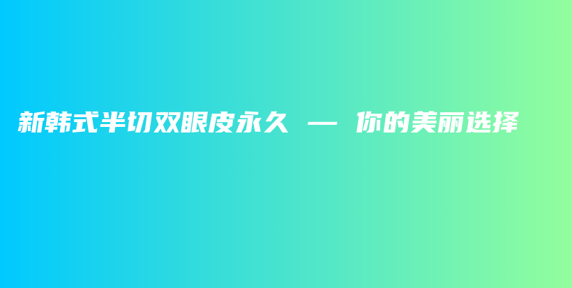 新韓式半切雙眼皮永久 — 你的美麗選擇插圖