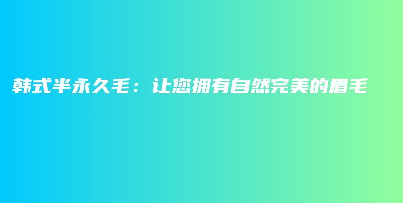韓式半永久毛：讓您擁有自然完美的眉毛插圖
