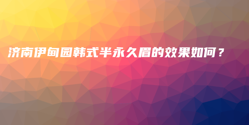 濟(jì)南伊甸園韓式半永久眉的效果如何？插圖