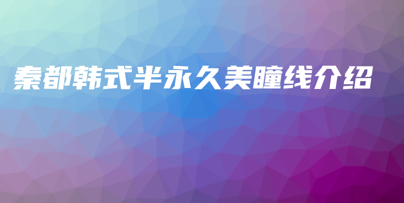 秦都韓式半永久美瞳線介紹插圖