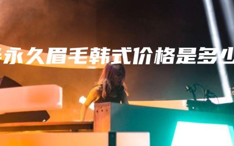 半永久眉毛韓式價(jià)格是多少