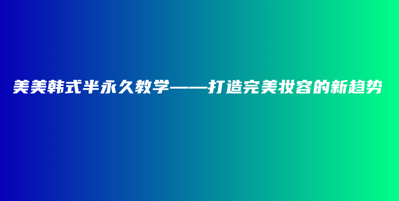 美美韓式半永久教學(xué)——打造完美妝容的新趨勢插圖