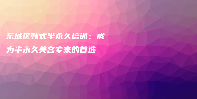 東城區(qū)韓式半永久培訓(xùn)：成為半永久美容專家的首選插圖