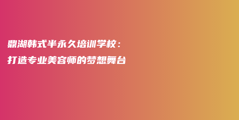 鼎湖韓式半永久培訓(xùn)學(xué)校：打造專業(yè)美容師的夢(mèng)想舞臺(tái)插圖