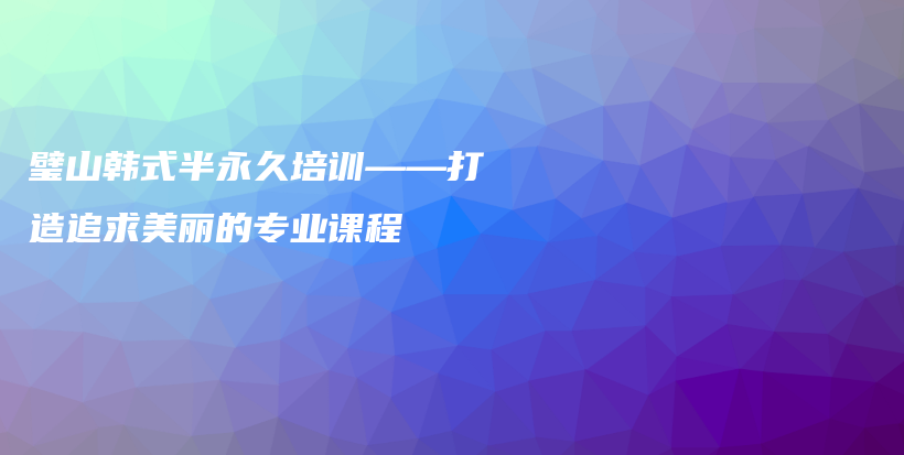 璧山韓式半永久培訓(xùn)——打造追求美麗的專(zhuān)業(yè)課程插圖