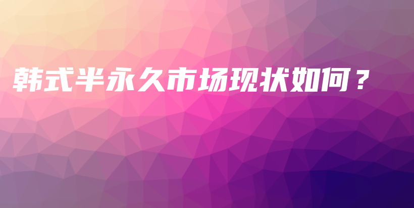 韓式半永久市場現(xiàn)狀如何？插圖