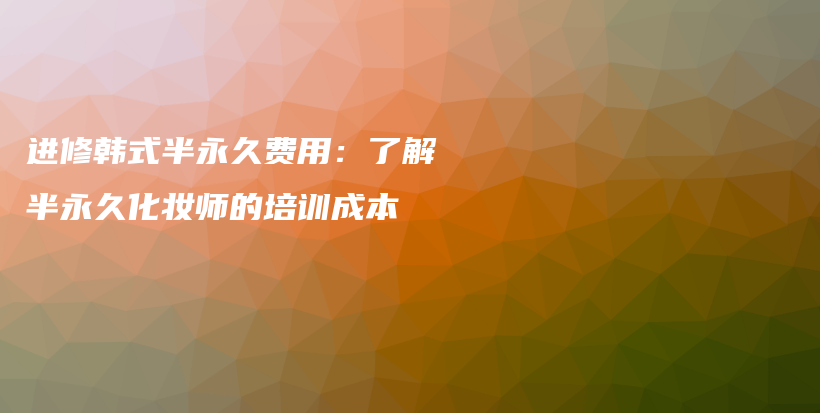 進修韓式半永久費用：了解半永久化妝師的培訓(xùn)成本插圖