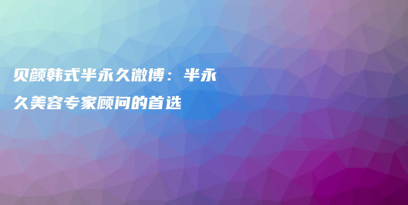 貝顏韓式半永久微博：半永久美容專家顧問的首選插圖