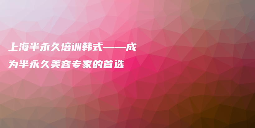 上海半永久培訓(xùn)韓式——成為半永久美容專家的首選插圖