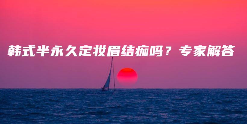 韓式半永久定妝眉結(jié)痂嗎？專家解答插圖