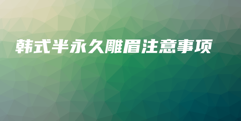 韓式半永久雕眉注意事項(xiàng)插圖
