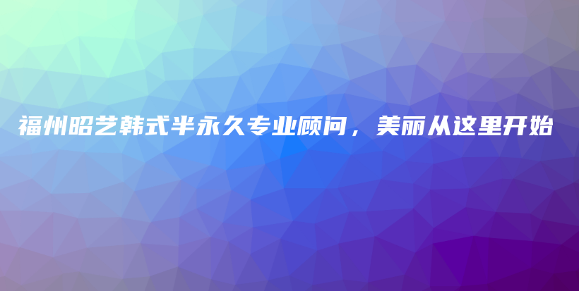 福州昭藝韓式半永久專業(yè)顧問，美麗從這里開始插圖