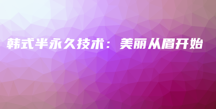 韓式半永久技術(shù)：美麗從眉開始插圖