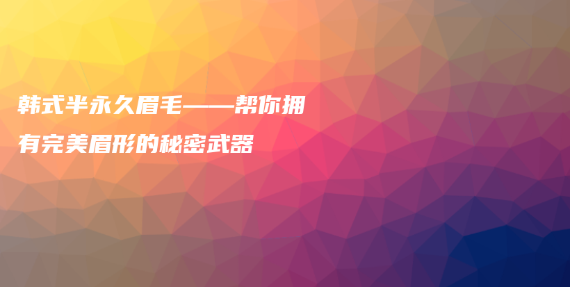 韓式半永久眉毛——幫你擁有完美眉形的秘密武器插圖