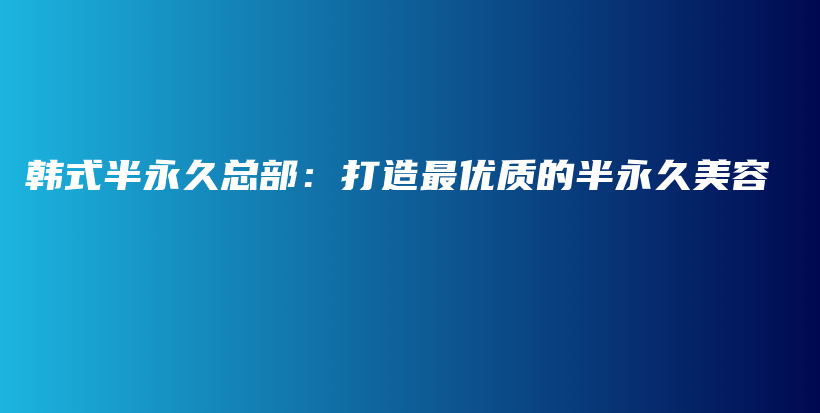 韓式半永久總部：打造最優(yōu)質(zhì)的半永久美容插圖