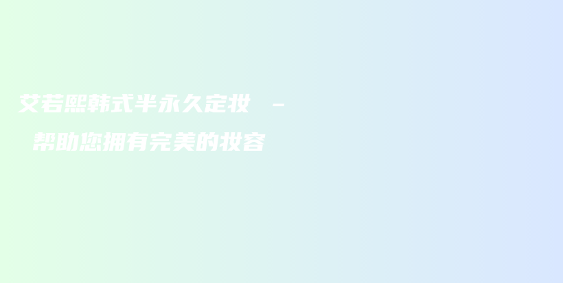 艾若熙韓式半永久定妝 – 幫助您擁有完美的妝容插圖