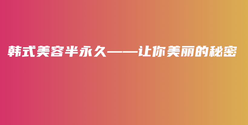 韓式美容半永久——讓你美麗的秘密插圖