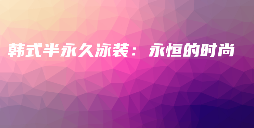 韓式半永久泳裝：永恒的時(shí)尚插圖
