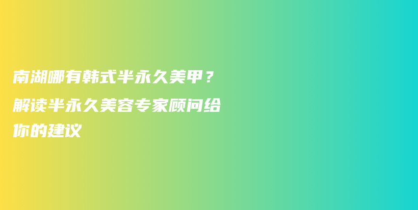 南湖哪有韓式半永久美甲？解讀半永久美容專家顧問給你的建議插圖