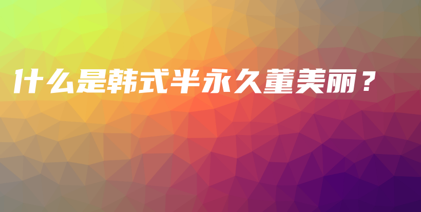 什么是韓式半永久董美麗？插圖