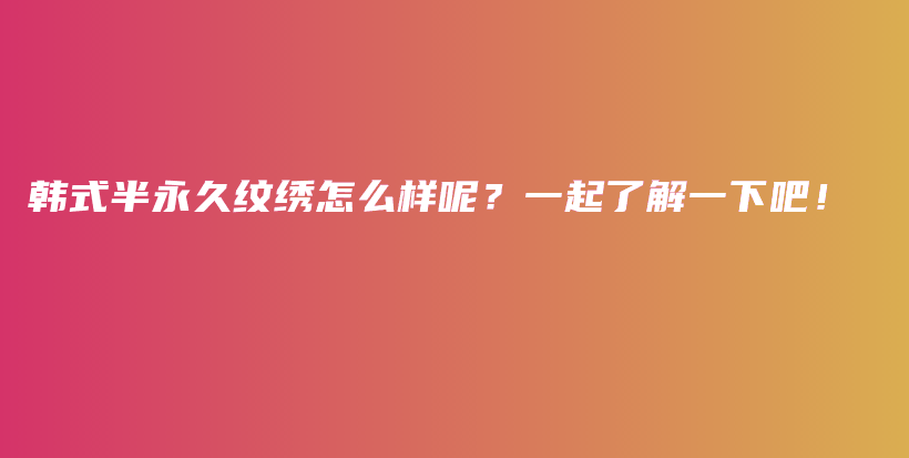 韓式半永久紋繡怎么樣呢？一起了解一下吧！插圖