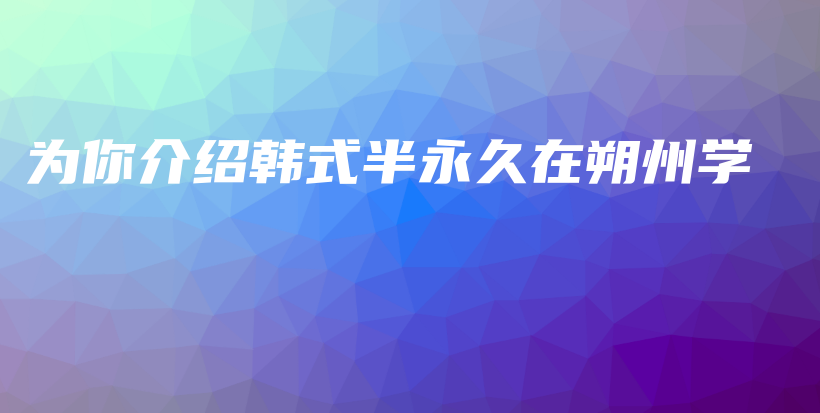 為你介紹韓式半永久在朔州學(xué)插圖