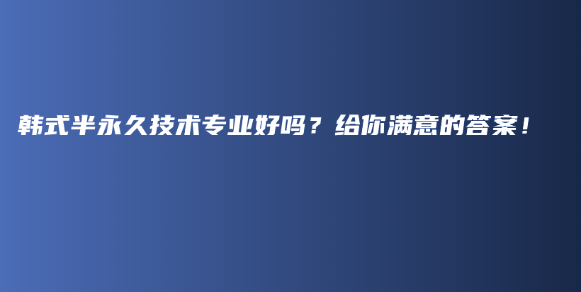 韓式半永久技術(shù)專業(yè)好嗎？給你滿意的答案！插圖