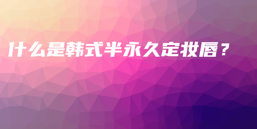 什么是韓式半永久定妝唇？插圖