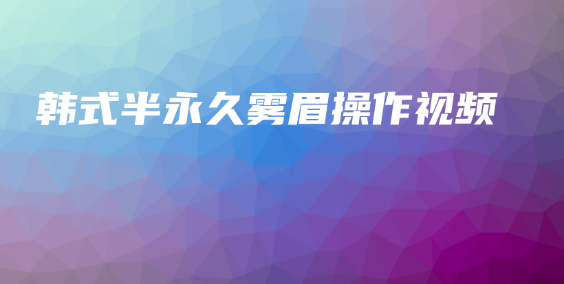 韓式半永久霧眉操作視頻插圖
