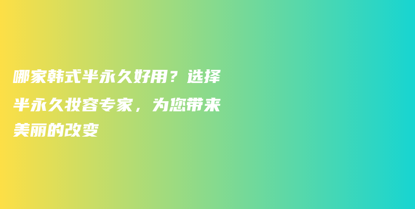 哪家韓式半永久好用？選擇半永久妝容專家，為您帶來(lái)美麗的改變插圖