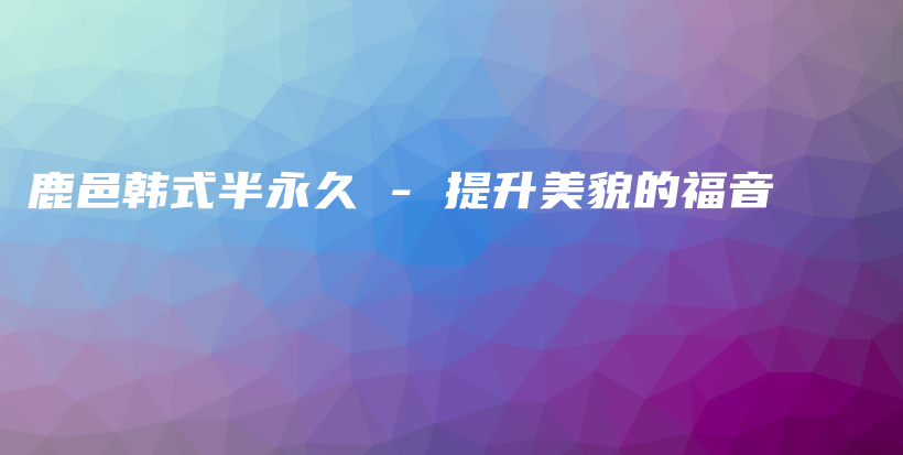 鹿邑韓式半永久 – 提升美貌的福音插圖