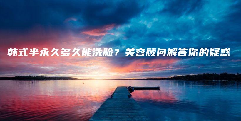 韓式半永久多久能洗臉？美容顧問解答你的疑惑插圖