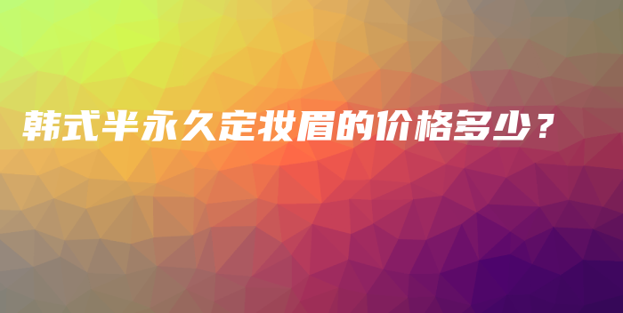 韓式半永久定妝眉的價(jià)格多少？插圖