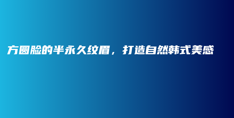 方圓臉的半永久紋眉，打造自然韓式美感插圖