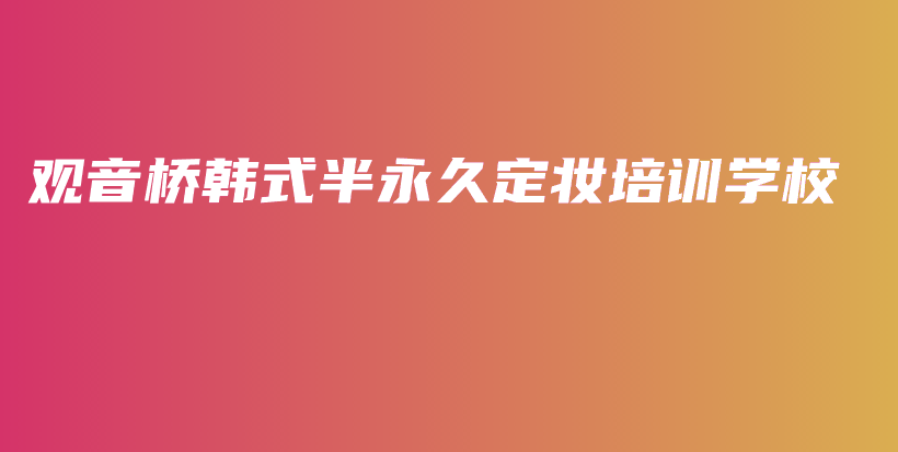 觀音橋韓式半永久定妝培訓(xùn)學(xué)校插圖