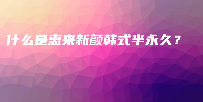 什么是惠來新顏韓式半永久？插圖