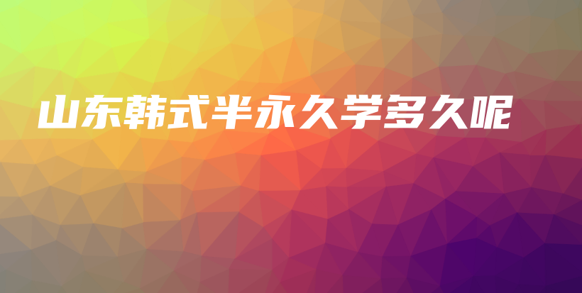 山東韓式半永久學(xué)多久呢插圖