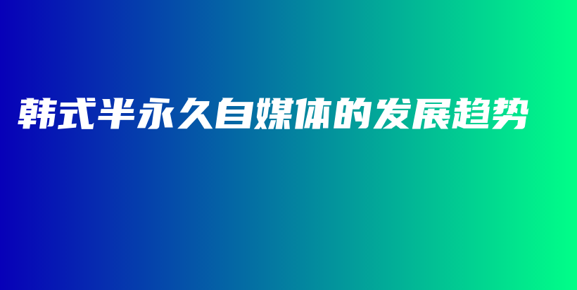 韓式半永久自媒體的發(fā)展趨勢(shì)插圖