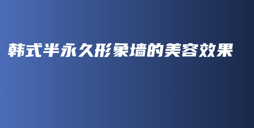 韓式半永久形象墻的美容效果插圖